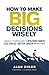 How to Make Big Decisions Wisely: A Biblical and Scientific Guide to Healthier Habits, Less Stress, A Better Career, and Much More