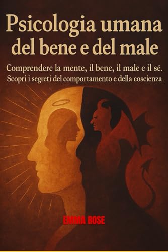 PSICOLOGIA UMANA DEL BENE E DEL MALE: Comprendere la mente, il bene, il male e il sé. Scopri i segreti del comportamento e della coscienza.