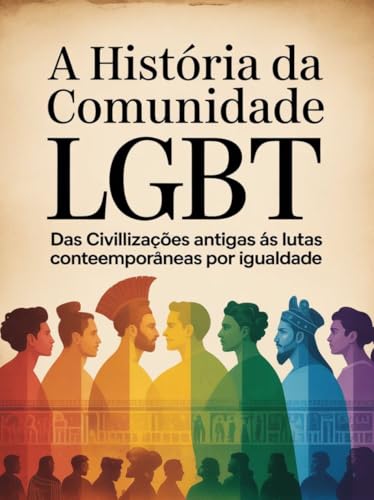 A História da Comunidade LGBT: Das Civilizações Antigas às Lutas Contemporâneas por Igualdade