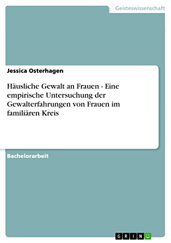 Häusliche Gewalt an Frauen - Eine empirische Untersuchung der Gewalterfahrungen von Frauen im familiären Kreis (German Edition)