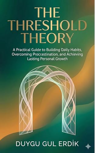 THE THRESHOLD THEORY: A Practical Guide to Building Daily Habits, Overcoming Procrastination, and Achieving Lasting Personal Growth