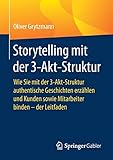  Storytelling mit der 3-Akt-Struktur: Wie Sie mit der 3-Akt-Struktur authentische Geschichten erzählen und Kunden sowie Mitarbeiter binden - der Leitfaden (Quick Guide)