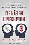 Kommunikationstraining: Die Wahrheit über erfolgreiche Kommunikation Der gläserne Gesprächspartner: Wie Sie garantiert erfolgreich miteinander reden: beim Führen, Verhandeln oder Zusammenarbeiten
