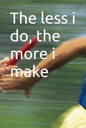  The less i do, the more i make
