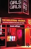The Industrial Vagina: The Political Economy of the Global Sex Trade (RIPE Series in Global Political Economy)