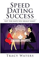 Speed Dating Success: Get the date you really want 1508881812 Book Cover