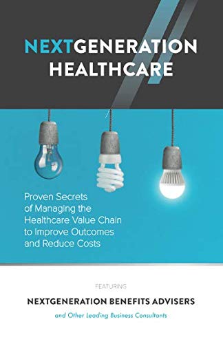 NextGeneration Healthcare: Proven Secrets of Managing the Healthcare Value Chain to Improve Outcomes and Reduce Costs