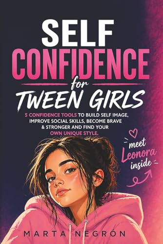 Self Confidence for Tween Girls: 5 Confidence Tools to Build a Positive Self-Image, Improve Social Skills, Become Stronger, and Find Your Own Unique Style