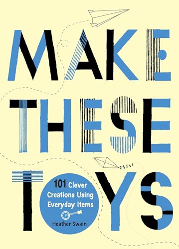 Make These Toys: 101 Clever Creations Using Everyday Items
