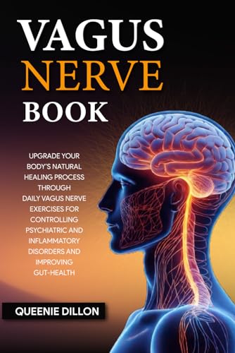 Vagus Nerve Book: Upgrade your Body’s Natural Healing Process Through Daily Vagus Nerve Exercises for Controlling Psychiatric and Inflammatory Disorders and Improving Gut-Health