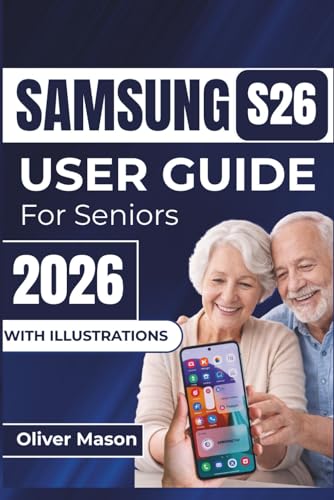 SAMSUNG S26 USER GUIDE For Seniors 2026: Easily Navigate, Optimize Battery Life, And Customize Settings For A Seamless Smartphone Experience