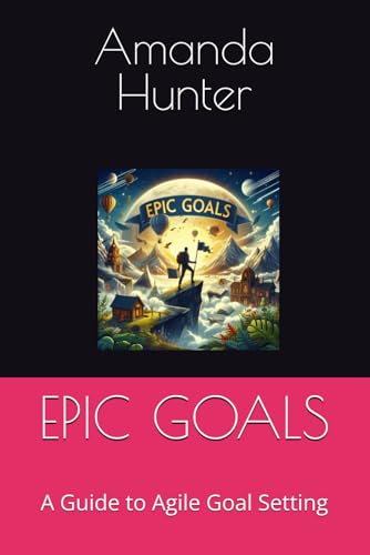 EPIC GOALS: A Guide to Agile Goal Setting