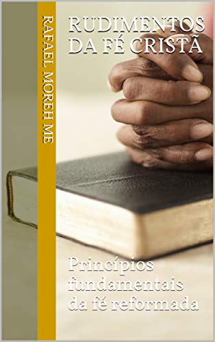 Rudimentos da Fé Cristã: Princípios fundamentais da fé reformada (Série Crescimento Espiritual)