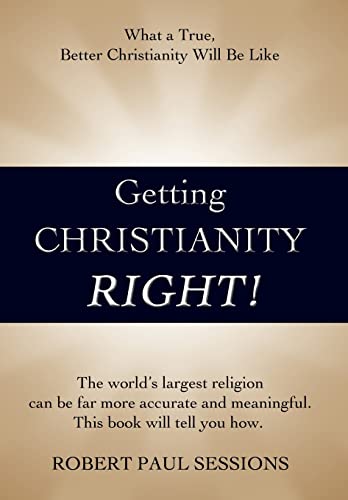 Getting Christianity Right!: What a True, Better Christianity Will Be Like