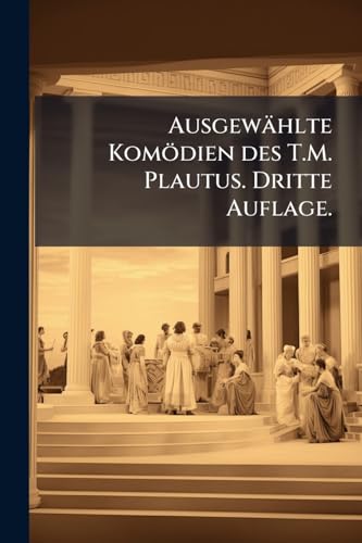Ausgewählte Komödien des T.M. Plautus. Dritte Auflage. (German Edition)