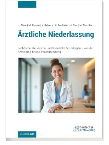 Ärztliche Niederlassung: Rechtliche, steuerliche und finanzielle Grundlagen - von der Anstellung bis zur Praxisgründung