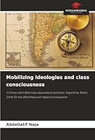 Mobilizing ideologies and class consciousness: in three Latin American dependent societies: Argentina, Brazil, Chile Or the dilemmas and impacts of populism 6206833569 Book Cover