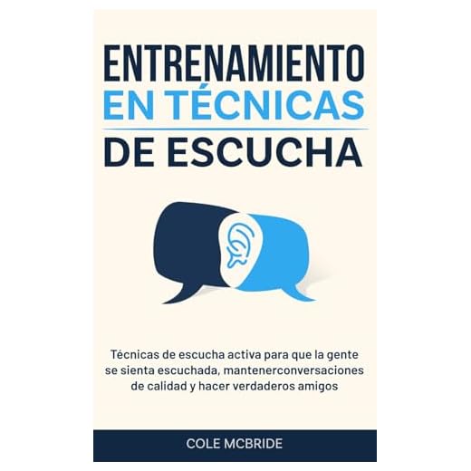 Entrenamiento en técnicas de escucha: Técnicas de escucha activa para que la gente se sienta escuchada, mantener conversaciones de calidad y hacer verdaderos amigos (Cole McBride Español)