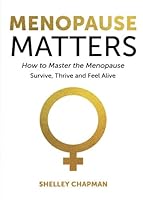 Menopause Matters - How To Master The Menopause: Survive, Thrive And Feel Alive 1999939905 Book Cover