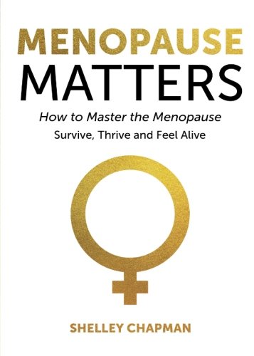 Shelley Chapman Menopause Matters - How To Master The Menopause: Survive, Thrive And Feel Alive