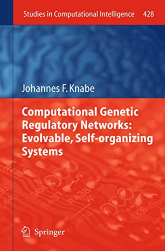 Computational Genetic Regulatory Networks: Evolvable, Self-organizing Systems (Studies in Computational Intelligence, 428)