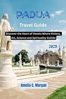 Padua Travel Guide 2025: Discover the Heart of the Veneto where Art, History, Science and Spirituality Collide (Guided Journeys in Comfort: Travel Smarter, Relax More, Experience Deeper) B0F5WX2TPT Book Cover