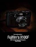  The Complete Guide to Fujifilm\'s X-100f - Expert Insights for Experienced Photographers (English Edition)