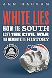 White Lies: How the South Lost the Civil War, Then Rewrote the History