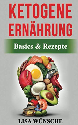 Ketogene Ernährung: Basics &amp; Rezepte. Die Star-Ernährung zum gesunden und fitten Körper egal ob Einsteiger oder berufstätig!