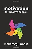 Motivation for Creative People: How to Stay Creative While Gaining Money, Fame, and Reputation 0957566441 Book Cover