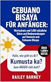 Cebuano Bisaya für Anfänger: Wortschatz und 1.001 nützliche Sätze und Redewendungen auf Deutsch und Cebuano Bisaya