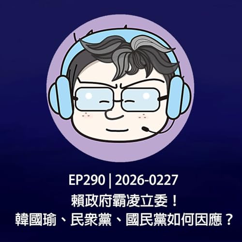 EP290 | 2026-0227 賴政府霸凌立委！韓國瑜、民眾黨、國民黨如何因應？