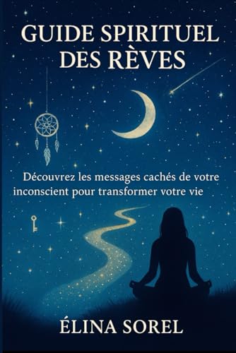 Guide Spirituel des Rêves: Découvrez les messages cachés de votre inconscient pour transformer votre vie