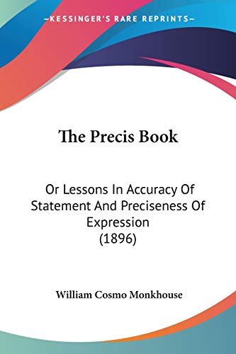 The Precis Book: Or Lessons In Accuracy Of Statement And Preciseness Of Expression (1896)