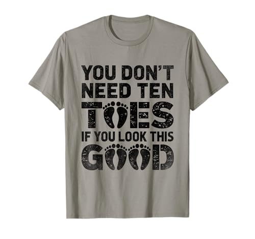 You Don't Need Ten Toes If You Look This Good Amputee T-Shirt