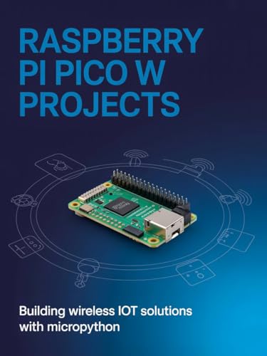 Raspberry Pi Pico W Projects: Building Wireless IoT Solutions with MicroPython