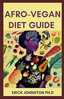 AFRO-VEGAN DIET GUIDE: The Complete Guide on Making Delicious and Amazing Afro Vegan Recipes B0BJYH7YD6 Book Cover