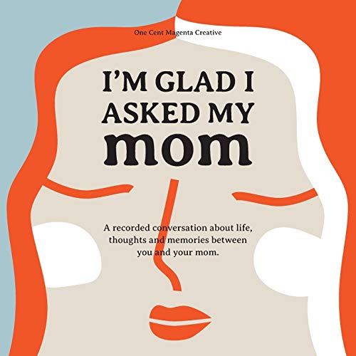 I'm Glad I Asked My Mom: A interview journal of my Moms life, thoughts and inspirations