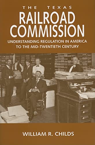 The Texas Railroad Commission: Understanding Regulation in America to the Mid-twentieth Century (Volume 17) (Kenneth E. Montague Series in Oil and Business History)