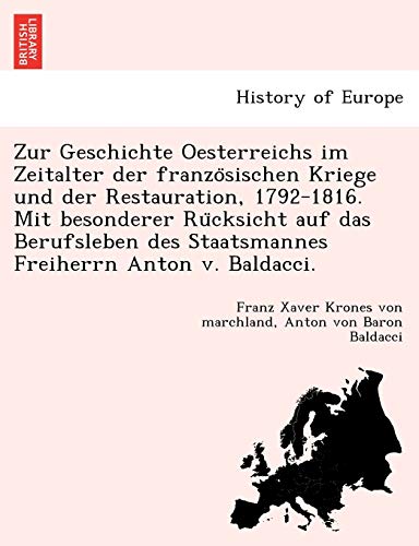 Zur Geschichte Oesterreichs Im Zeitalter Der Franzo Sischen Kriege Und Der Restauration, 1792-1816. Mit Besonderer Ru Cksicht Auf Das Berufsleben Des ... V. Baldacci. (English and German Edition)