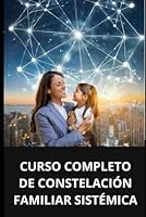 CURSO COMPLETO DE CONSTELACIÓN FAMILIAR SISTÉMICA (Spanish Edition) B0CYCCRXBX Book Cover