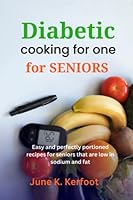 Diabetic cooking for one for seniors: Easy and perfectly portioned recipes for seniors that are low in sodium and fat B0BTKMDF4K Book Cover