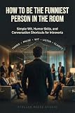 How to Be the Funniest Person in the Room: Simple Wit, Humor Skills, and Conversation Shortcuts for Introverts