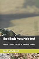 The Ultimate Frogs Photo Book: Looking Through The Eyes Of A Wildlife Croaker B08DSZ2Z44 Book Cover