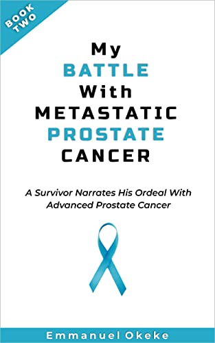 My Battle with Metastatic Prostate Cancer (Book Two): A Survivor Narrates His Ordeal with Advanced Prostate Cancer