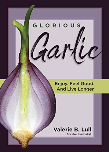 Glorious Garlic: Enjoy. Feel Good and Live Longer