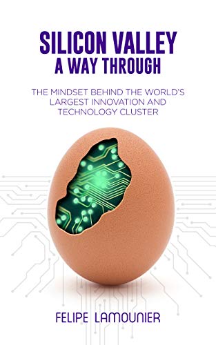 Silicon Valley: A Way Through [The mindset behind the world's largest innovation and technology clu