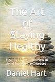 The Art of Staying Healthy: Healthy Living Guide: How to Avoid Modern-Day Diseases