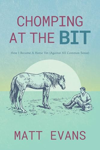 Chomping at the Bit: How I Became a Horse Vet (Against All Common Sense)