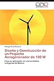  Diseno y Construccion de Un Pequeno Aerogenerador de 100 W: Para su aplicación en comunidades indígenas de México
